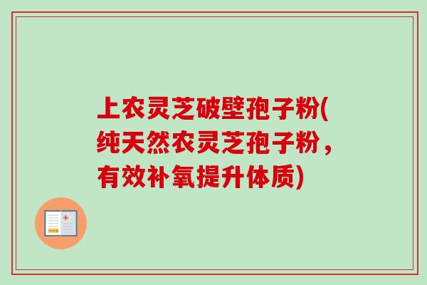 上农灵芝破壁孢子粉(纯天然农灵芝孢子粉，有效补氧提升体质)