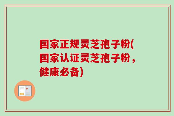 国家正规灵芝孢子粉(国家认证灵芝孢子粉,健康必备) 国家正规灵芝孢子粉(国家认证灵芝孢子粉,健康必备)