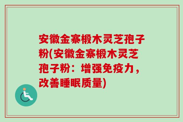 安徽金寨椴木灵芝孢子粉(安徽金寨椴木灵芝孢子粉:增强免疫力,改善质量) 安徽金寨椴木灵芝孢子粉(安徽金寨椴木灵芝孢子粉:增强免疫力,改善质量)