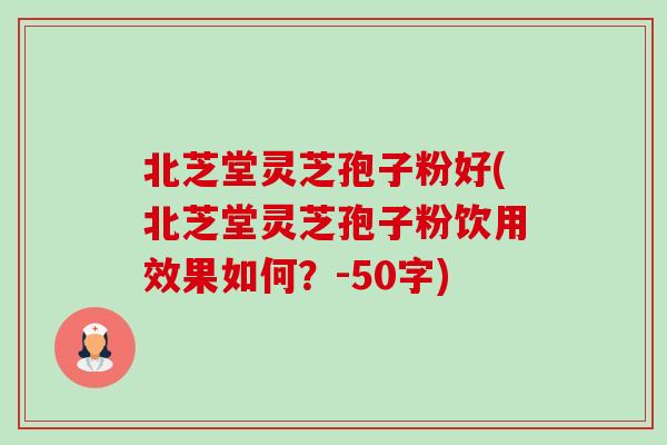 北芝堂灵芝孢子粉好(北芝堂灵芝孢子粉饮用效果如何？-50字)