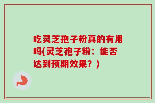 吃灵芝孢子粉真的有用吗(灵芝孢子粉:能否达到预期效果?) 吃灵芝孢子粉真的有用吗(灵芝孢子粉:能否达到预期效果?)