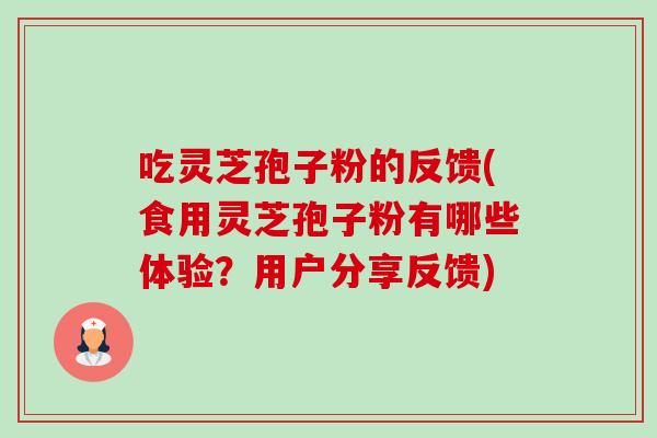吃灵芝孢子粉的反馈(食用灵芝孢子粉有哪些体验?用户分享反馈) 吃灵芝孢子粉的反馈(食用灵芝孢子粉有哪些体验?用户分享反馈)