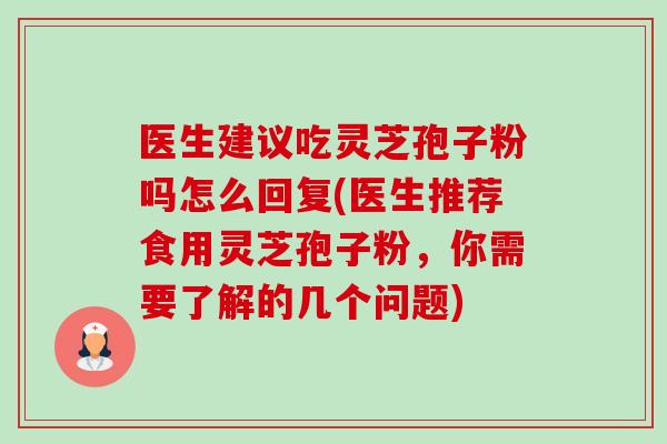 医生建议吃灵芝孢子粉吗怎么回复(医生推荐食用灵芝孢子粉，你需要了解的几个问题)