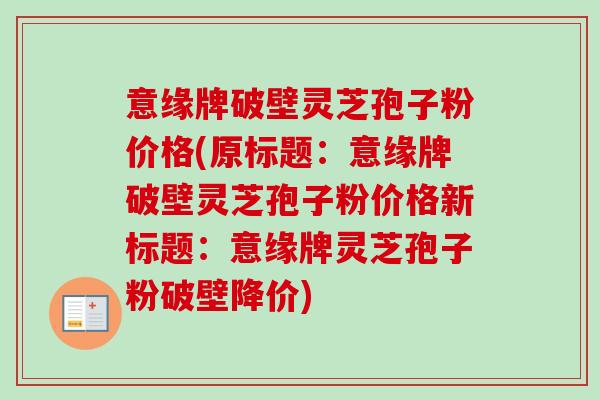 意缘牌破壁灵芝孢子粉价格(原标题:意缘牌破壁灵芝孢子粉价格新标题:意缘牌灵芝孢子粉破壁降价) 意缘牌破壁灵芝孢子粉价格(原标题:意缘牌破壁灵芝孢子粉价格新标题:意缘牌灵芝孢子粉破壁降价)
