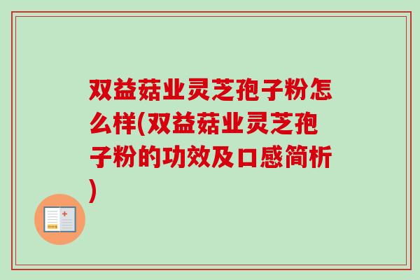 双益菇业灵芝孢子粉怎么样(双益菇业灵芝孢子粉的功效及口感简析)