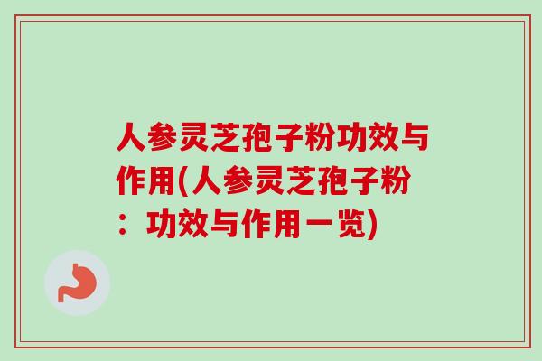 人参灵芝孢子粉功效与作用(人参灵芝孢子粉:功效与作用一览) 人参灵芝孢子粉功效与作用(人参灵芝孢子粉:功效与作用一览)