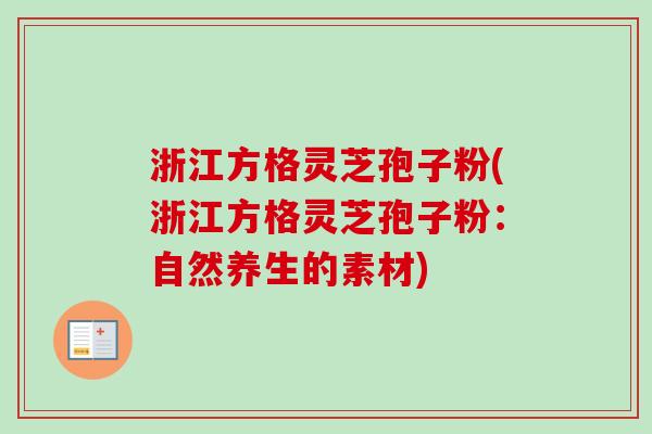 浙江方格灵芝孢子粉(浙江方格灵芝孢子粉:自然养生的素材) 浙江方格灵芝孢子粉(浙江方格灵芝孢子粉:自然养生的素材)