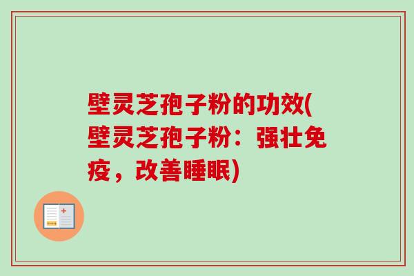 壁灵芝孢子粉的功效(壁灵芝孢子粉：强壮免疫，改善)