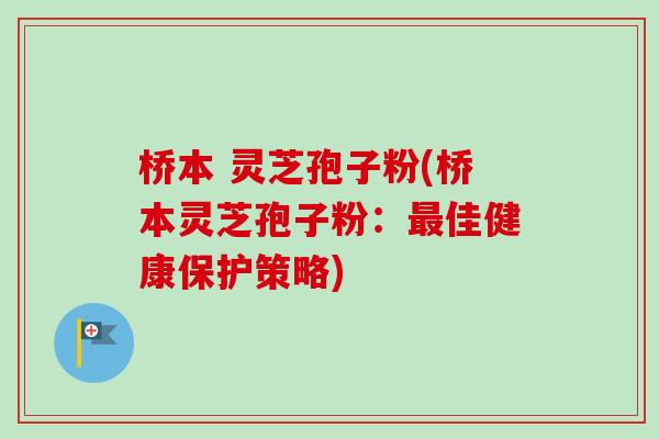 桥本 灵芝孢子粉(桥本灵芝孢子粉：佳健康保护策略)