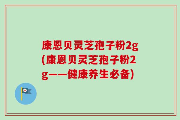 康恩贝灵芝孢子粉2g(康恩贝灵芝孢子粉2g——健康养生必备)