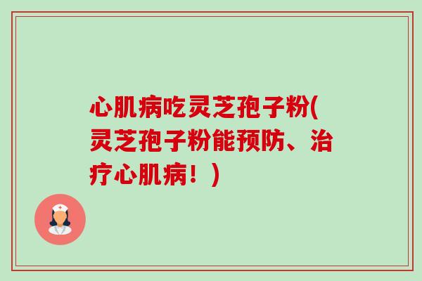 心肌吃灵芝孢子粉(灵芝孢子粉能、心肌！)