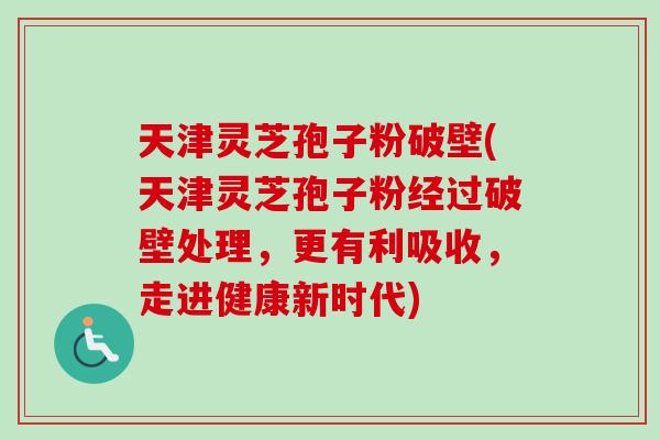 天津灵芝孢子粉破壁(天津灵芝孢子粉经过破壁处理,更有利吸收,走进健康新时代) 天津灵芝孢子粉破壁(天津灵芝孢子粉经过破壁处理,更有利吸收,走进健康新时代)
