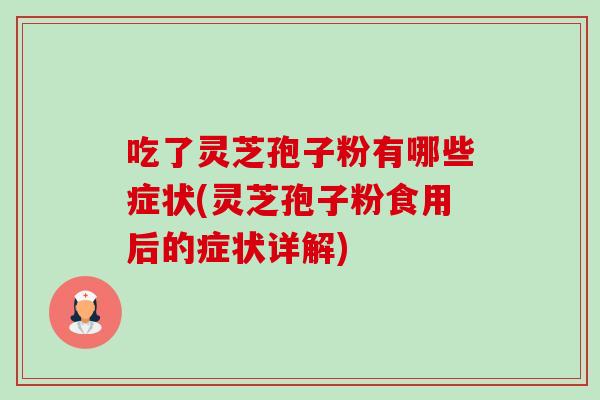 吃了灵芝孢子粉有哪些症状(灵芝孢子粉食用后的症状详解) 吃了灵芝孢子粉有哪些症状(灵芝孢子粉食用后的症状详解)
