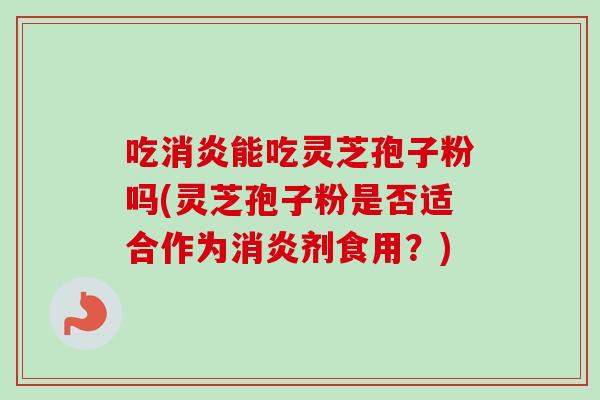 吃能吃灵芝孢子粉吗(灵芝孢子粉是否适合作为剂食用?) 吃能吃灵芝孢子粉吗(灵芝孢子粉是否适合作为剂食用?)