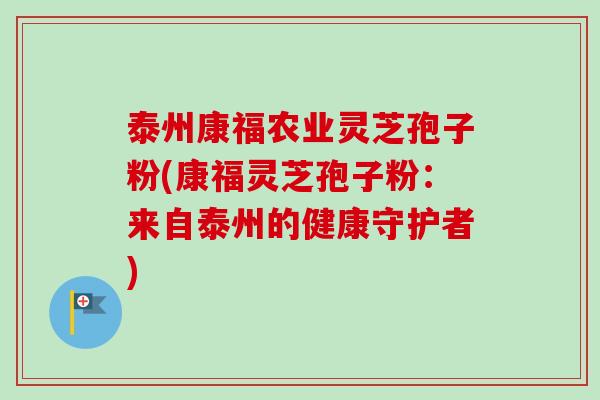 泰州康福农业灵芝孢子粉(康福灵芝孢子粉:来自泰州的健康守护者) 泰州康福农业灵芝孢子粉(康福灵芝孢子粉:来自泰州的健康守护者)