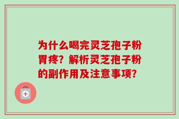 为什么喝完灵芝孢子粉胃疼?解析灵芝孢子粉的副作用及注意事项? 为什么喝完灵芝孢子粉胃疼?解析灵芝孢子粉的副作用及注意事项?