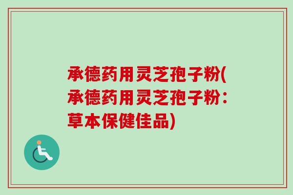 承德药用灵芝孢子粉(承德药用灵芝孢子粉:草本保健佳品) 承德药用灵芝孢子粉(承德药用灵芝孢子粉:草本保健佳品)