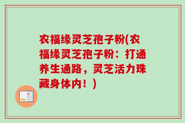 农福缘灵芝孢子粉(农福缘灵芝孢子粉：打通养生通路，灵芝活力珠藏身体内！)