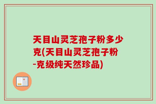 天目山灵芝孢子粉多少克(天目山灵芝孢子粉-克级纯天然珍品)