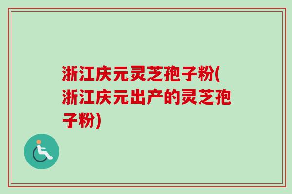 浙江庆元灵芝孢子粉(浙江庆元出产的灵芝孢子粉) 浙江庆元灵芝孢子粉(浙江庆元出产的灵芝孢子粉)