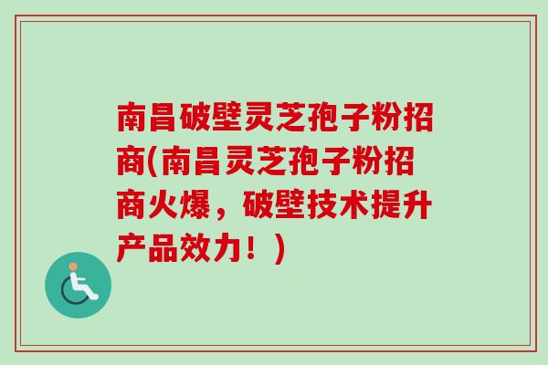 南昌破壁灵芝孢子粉招商(南昌灵芝孢子粉招商火爆，破壁技术提升产品效力！)