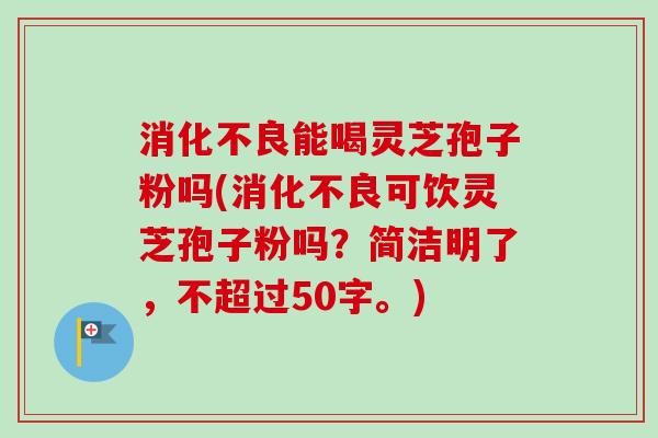 能喝灵芝孢子粉吗(可饮灵芝孢子粉吗?简洁明了,不超过50字。) 能喝灵芝孢子粉吗(可饮灵芝孢子粉吗?简洁明了,不超过50字。)