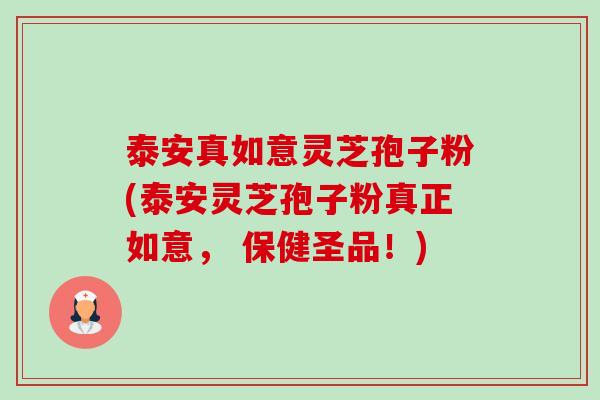 泰安真如意灵芝孢子粉(泰安灵芝孢子粉真正如意, 保健圣品!) 泰安真如意灵芝孢子粉(泰安灵芝孢子粉真正如意, 保健圣品!)