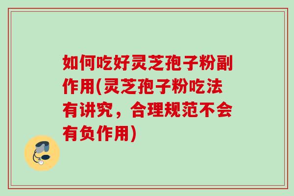 如何吃好灵芝孢子粉副作用(灵芝孢子粉吃法有讲究，合理规范不会有负作用)