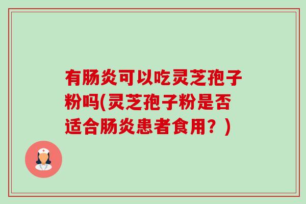 有可以吃灵芝孢子粉吗(灵芝孢子粉是否适合患者食用?) 有可以吃灵芝孢子粉吗(灵芝孢子粉是否适合患者食用?)