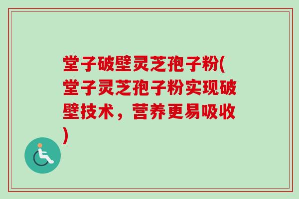 堂子破壁灵芝孢子粉(堂子灵芝孢子粉实现破壁技术,营养更易吸收) 堂子破壁灵芝孢子粉(堂子灵芝孢子粉实现破壁技术,营养更易吸收)