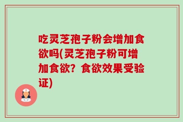 吃灵芝孢子粉会增加吗(灵芝孢子粉可增加？效果受验证)