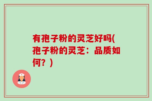 有孢子粉的灵芝好吗(孢子粉的灵芝:品质如何?) 有孢子粉的灵芝好吗(孢子粉的灵芝:品质如何?)
