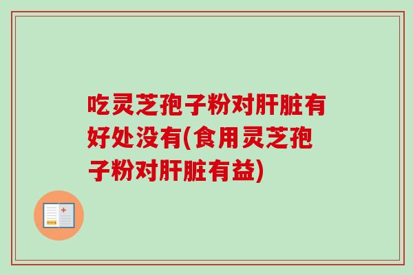 吃灵芝孢子粉对有好处没有(食用灵芝孢子粉对有益) 吃灵芝孢子粉对有好处没有(食用灵芝孢子粉对有益)