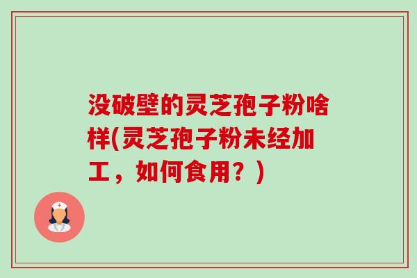 没破壁的灵芝孢子粉啥样(灵芝孢子粉未经加工,如何食用?) 没破壁的灵芝孢子粉啥样(灵芝孢子粉未经加工,如何食用?)