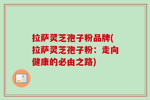 拉萨灵芝孢子粉品牌(拉萨灵芝孢子粉：走向健康的必由之路)