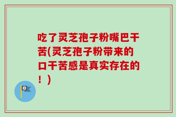 吃了灵芝孢子粉嘴巴干苦(灵芝孢子粉带来的口干苦感是真实存在的！)