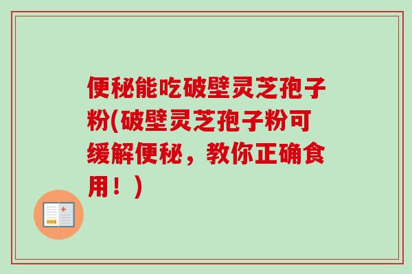 能吃破壁灵芝孢子粉(破壁灵芝孢子粉可缓解,教你正确食用!) 能吃破壁灵芝孢子粉(破壁灵芝孢子粉可缓解,教你正确食用!)