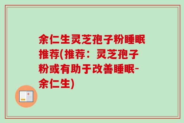 余仁生灵芝孢子粉推荐(推荐:灵芝孢子粉或有助于改善-余仁生) 余仁生灵芝孢子粉推荐(推荐:灵芝孢子粉或有助于改善-余仁生)