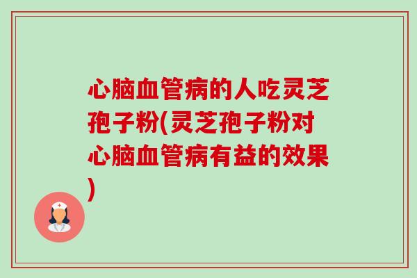 的人吃灵芝孢子粉(灵芝孢子粉对有益的效果)