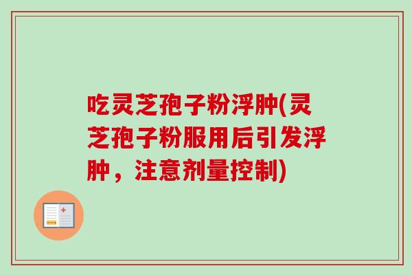 吃灵芝孢子粉浮肿(灵芝孢子粉服用后引发浮肿,注意剂量控制) 吃灵芝孢子粉浮肿(灵芝孢子粉服用后引发浮肿,注意剂量控制)
