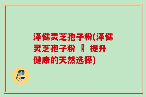 泽健灵芝孢子粉(泽健灵芝孢子粉 – 提升健康的天然选择) 泽健灵芝孢子粉(泽健灵芝孢子粉 – 提升健康的天然选择)