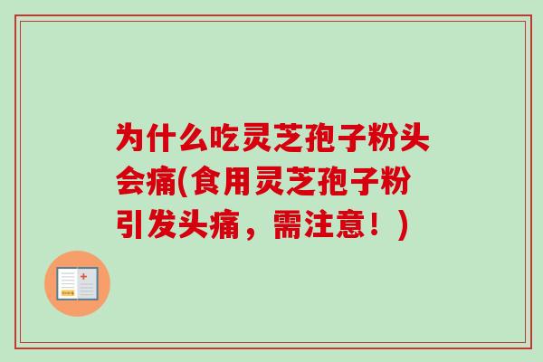 为什么吃灵芝孢子粉头会痛(食用灵芝孢子粉引发头痛,需注意!) 为什么吃灵芝孢子粉头会痛(食用灵芝孢子粉引发头痛,需注意!)