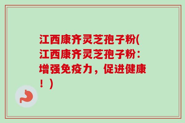 江西康齐灵芝孢子粉(江西康齐灵芝孢子粉:增强免疫力,促进健康!) 江西康齐灵芝孢子粉(江西康齐灵芝孢子粉:增强免疫力,促进健康!)