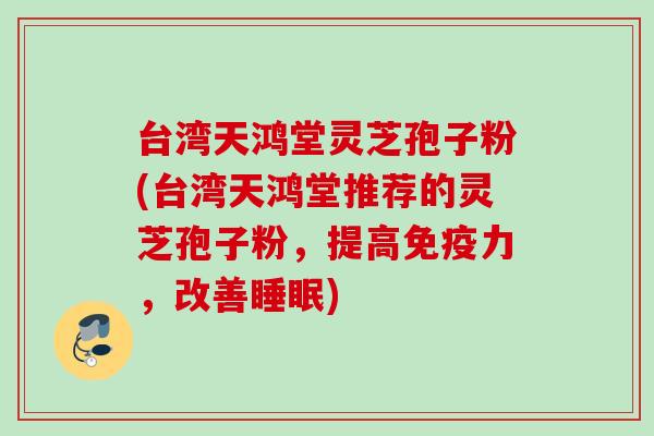 台湾天鸿堂灵芝孢子粉(台湾天鸿堂推荐的灵芝孢子粉,提高免疫力,改善) 台湾天鸿堂灵芝孢子粉(台湾天鸿堂推荐的灵芝孢子粉,提高免疫力,改善)