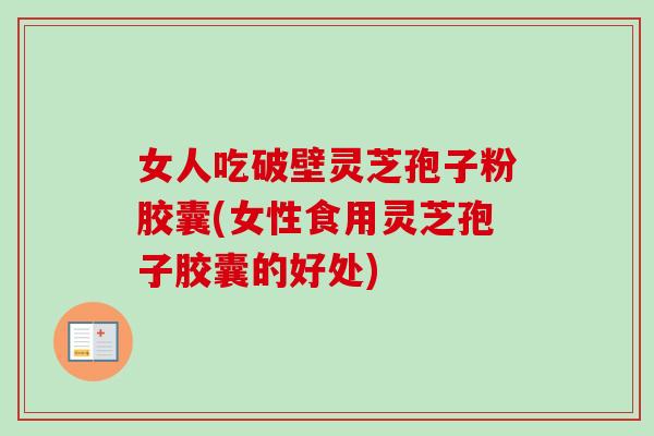 女人吃破壁灵芝孢子粉胶囊(女性食用灵芝孢子胶囊的好处)