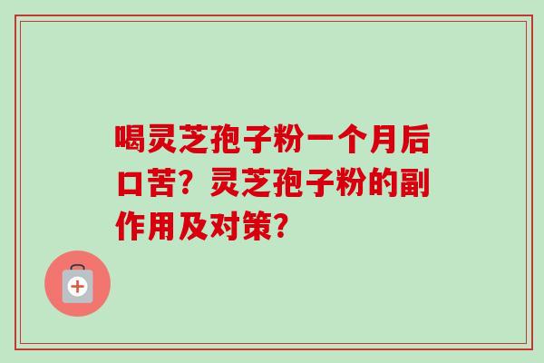 喝灵芝孢子粉一个月后口苦?灵芝孢子粉的副作用及对策? 喝灵芝孢子粉一个月后口苦?灵芝孢子粉的副作用及对策?