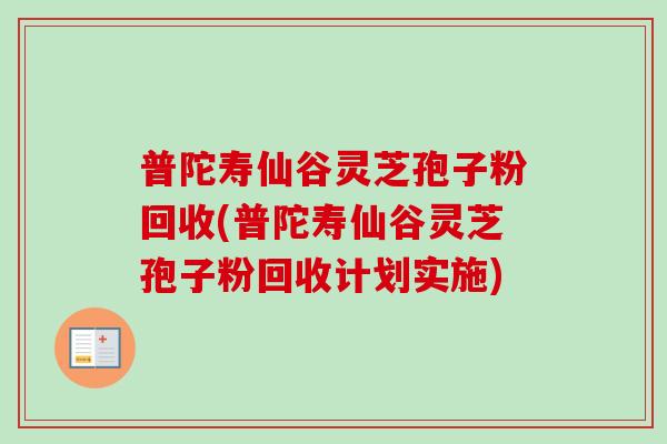 普陀寿仙谷灵芝孢子粉回收(普陀寿仙谷灵芝孢子粉回收计划实施) 普陀寿仙谷灵芝孢子粉回收(普陀寿仙谷灵芝孢子粉回收计划实施)