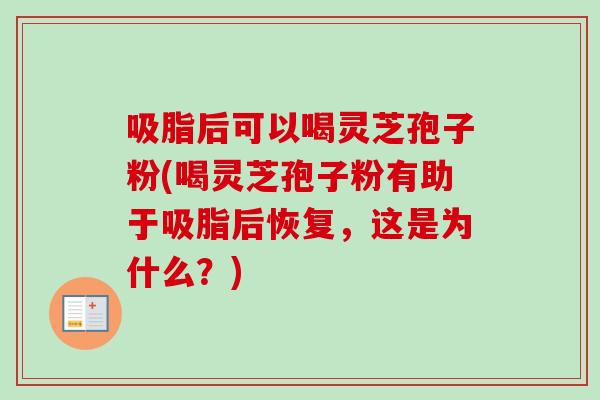 吸脂后可以喝灵芝孢子粉(喝灵芝孢子粉有助于吸脂后恢复,这是为什么?) 吸脂后可以喝灵芝孢子粉(喝灵芝孢子粉有助于吸脂后恢复,这是为什么?)