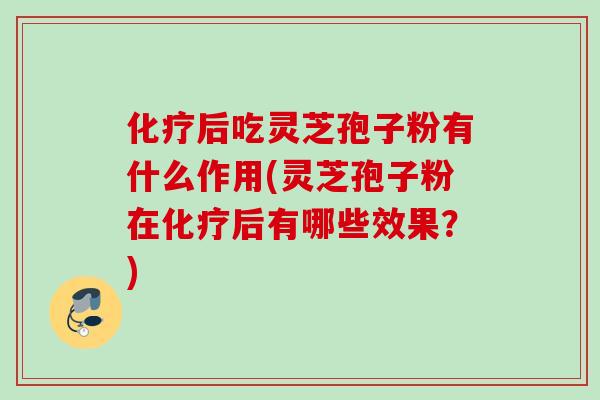 后吃灵芝孢子粉有什么作用(灵芝孢子粉在后有哪些效果?) 后吃灵芝孢子粉有什么作用(灵芝孢子粉在后有哪些效果?)