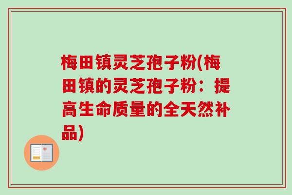梅田镇灵芝孢子粉(梅田镇的灵芝孢子粉:提高生命质量的全天然补品) 梅田镇灵芝孢子粉(梅田镇的灵芝孢子粉:提高生命质量的全天然补品)
